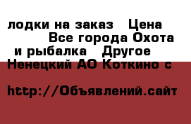 лодки на заказ › Цена ­ 15 000 - Все города Охота и рыбалка » Другое   . Ненецкий АО,Коткино с.